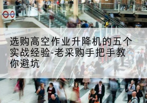 汤阴高空作业升降机厂家-选购高空作业升降机的五个实战经验-老采购手把手教你避坑