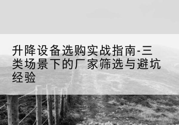 汤阴移动式升降机厂家推荐-升降设备选购实战指南-三类场景下的厂家筛选与避坑经验