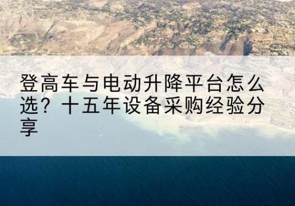 汤阴登高车厂家厂家-登高车与电动升降平台怎么选？十五年设备采购经验分享