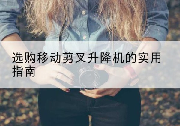 汤阴移动剪叉升降机怎么选-选购移动剪叉升降机的实用指南